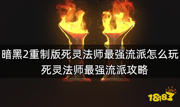 暗黑2重制版死灵法师最强流派怎么玩 死灵法师最强流派攻略