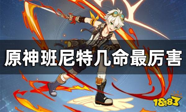 原神班尼特几命最厉害 班尼特满命为什么废了