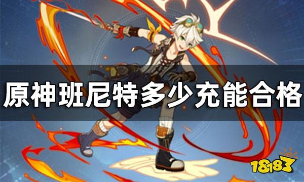 原神班尼特毕业生面板 班尼特多少充能合格