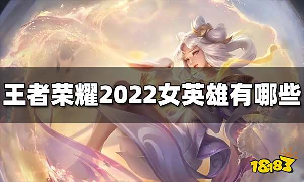 王者荣耀女英雄有哪些 2022女英雄名字大全介绍