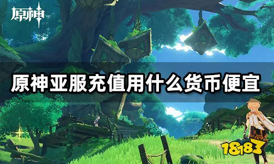 原神亚服充值用什么货币便宜 便宜的充值方法介绍