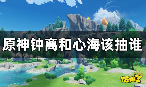 原神钟离和心海该抽谁 钟离和心海抽取建议