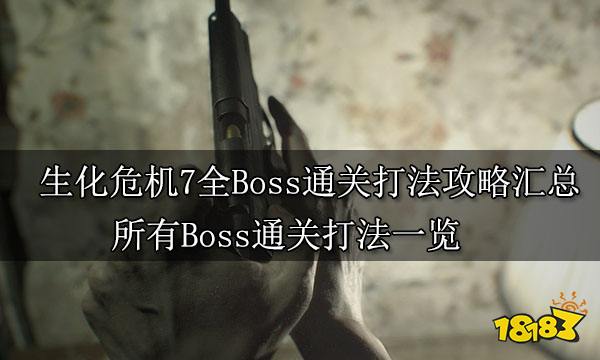 生化危机7全Boss通关打法攻略汇总 所有Boss通关打法一览