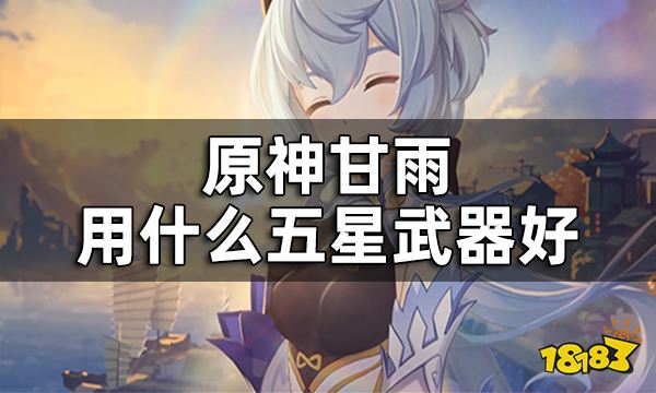 原神甘雨武器推荐五星 甘雨用什么五星武器好