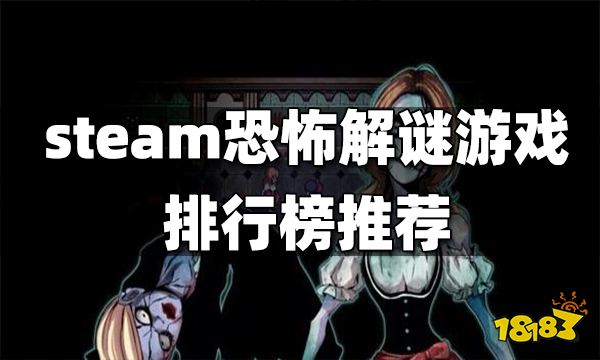 steam恐怖解谜游戏排行榜推荐 哪些steam恐怖解谜游戏好玩