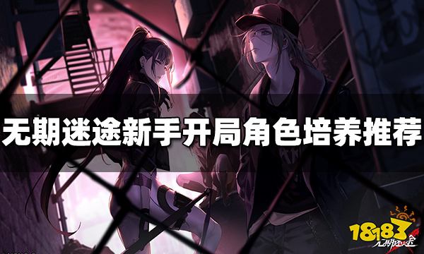 无期迷途新手开局培养什么角色 新手角色培养推荐