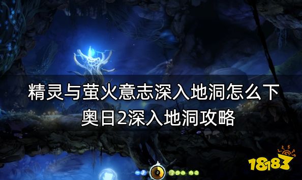 精灵与萤火意志深入地洞怎么下 奥日2深入地洞攻略