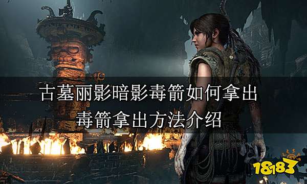 古墓丽影暗影毒箭如何拿出 毒箭拿出方法介绍