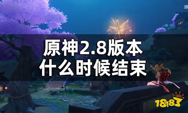 原神2.8版本结束时间 2.8版本什么时候结束