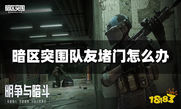暗区突围队友堵门怎么办 队友堵门解决办法介绍