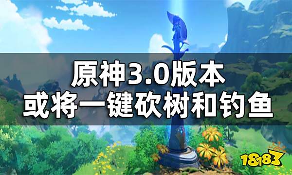 原神3.0版本新增道具一览 3.0版本或将一键砍树和钓鱼