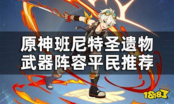 原神班尼特圣遗物武器阵容平民推荐 班尼特培养攻略大合集