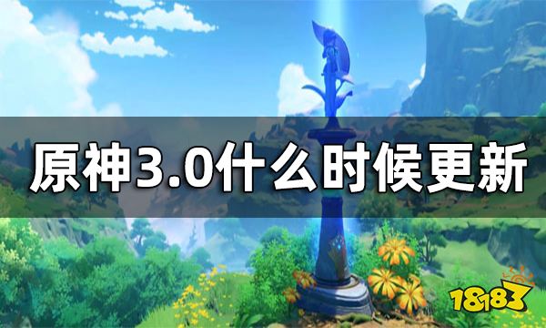 原神3.0什么时候更新 3.0版本上线时间