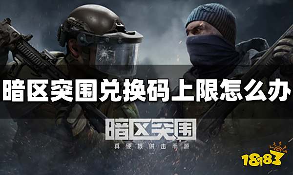 暗区突围兑换码上限怎么办 兑换码上限解决办法介绍