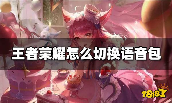 王者荣耀怎么切换语音包 切换语音包方法介绍
