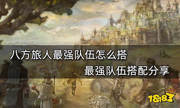 八方旅人最强队伍怎么搭 最强队伍搭配分享