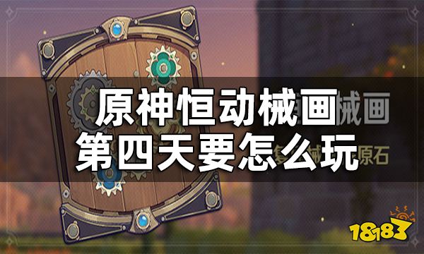 原神恒动械画第四关攻略 恒动械画第四天要怎么玩