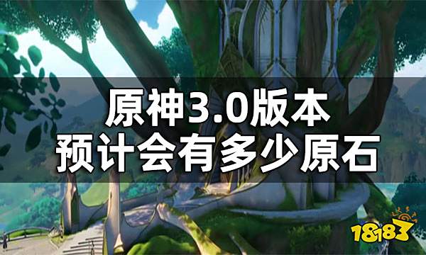 原神3.0版本原石数量一览 3.0版本预计会有多少原石