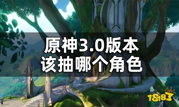 原神3.0版本UP池角色抽取建议 3.0版本该抽哪个角色