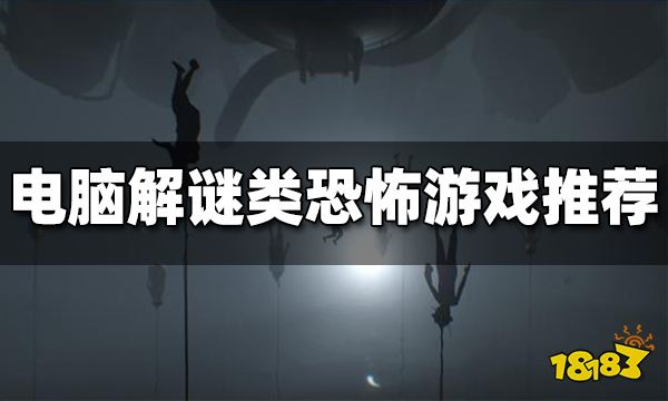 电脑解谜类恐怖游戏推荐 电脑上有哪些好玩的解谜恐怖游戏