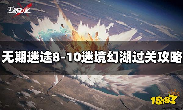 无期迷途8-10迷境幻湖怎么过 迷境幻湖通关攻略分享