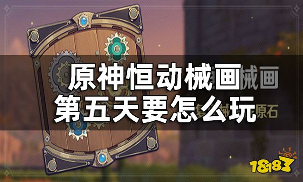 原神恒动械画第五关攻略 恒动械画第五天要怎么玩