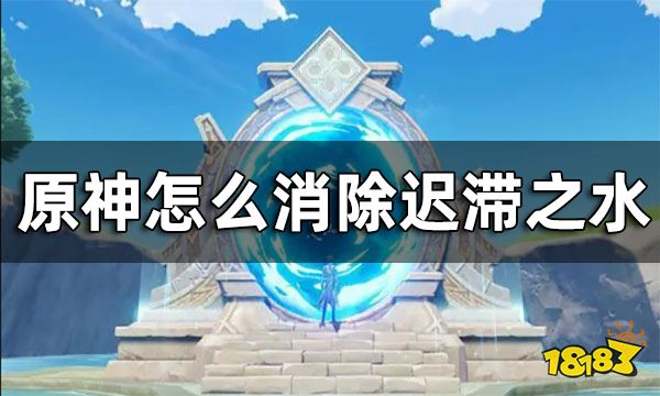 原神迟滞之水介绍 怎么消除迟滞之水 
