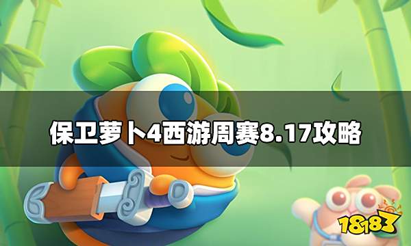 保卫萝卜4周赛8.17怎么过 西游周赛8.17攻略