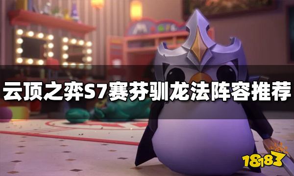 云顶之弈赛芬驯龙法阵容怎么玩 S7赛芬驯龙法阵容推荐