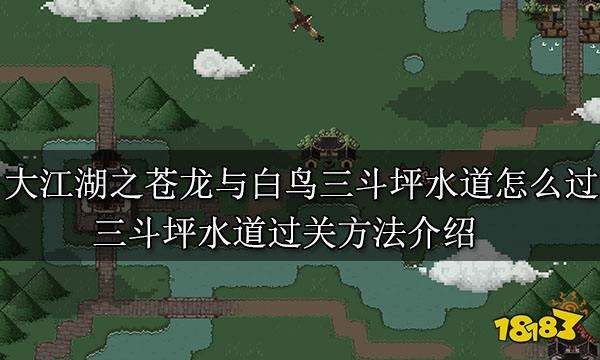 大江湖之苍龙与白鸟三斗坪水道怎么过 三斗坪水道过关方法介绍