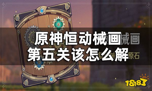 原神恒动械画第五关攻略一览 恒动械画第五关该怎么解