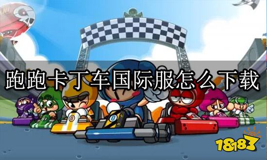 跑跑卡丁车国际服怎么下载 IOS安卓下载方法分享