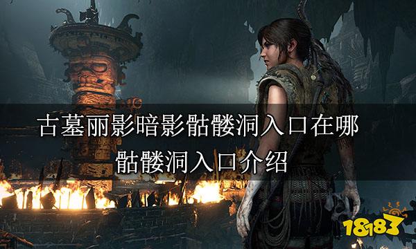 古墓丽影暗影骷髅洞入口在哪 骷髅洞入口介绍