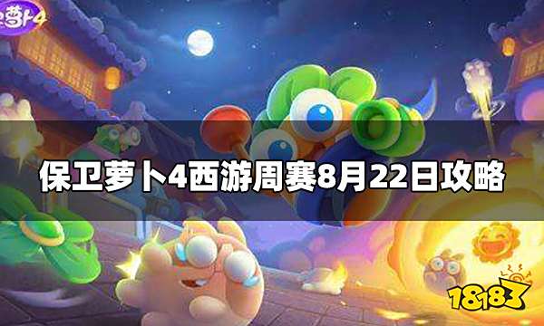 保卫萝卜4周赛8.22怎么过 西游周赛8月22日攻略