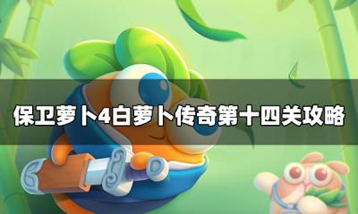 保卫萝卜4白萝卜传奇满星通关 白萝卜传奇第十四关攻略
