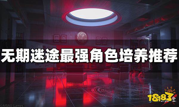 无期迷途角色培养推荐 最强角色搭配推荐