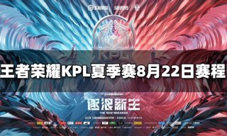 王者荣耀2022KPL夏季赛季后赛8月22日赛程