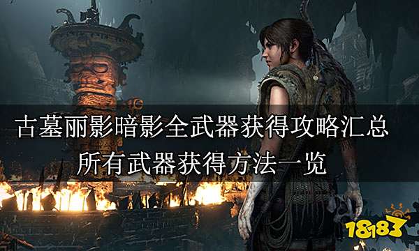 古墓丽影暗影全武器获得攻略汇总 所有武器获得方法一览
