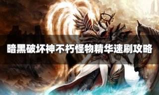 暗黑破坏神不朽怪物精华哪里好刷 怪物精华速刷攻略