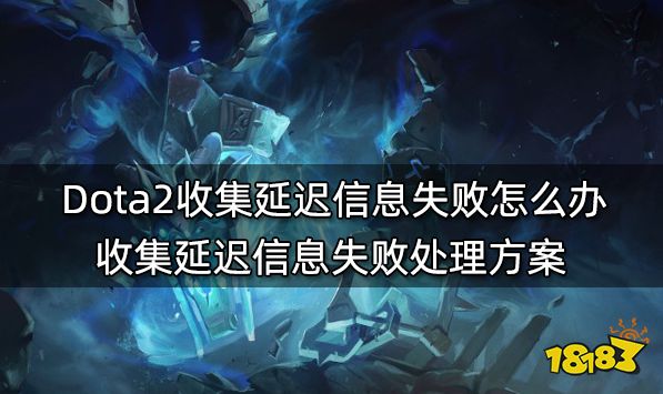 Dota2收集延迟信息失败怎么办 收集延迟信息失败处理方案