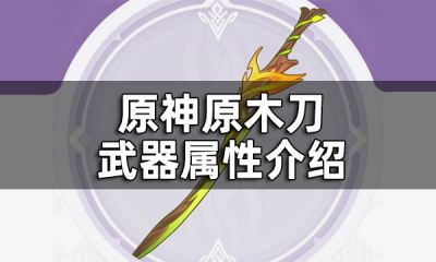 原神原木刀武器属性介绍 原木刀是什么