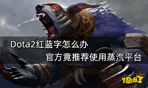 Dota2红蓝字怎么办 官方竟推荐使用蒸汽平台