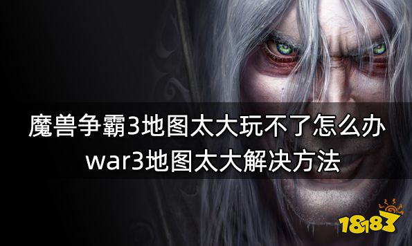 魔兽争霸3冰封王座地图太大玩不了怎么办 war3地图太大解决方法