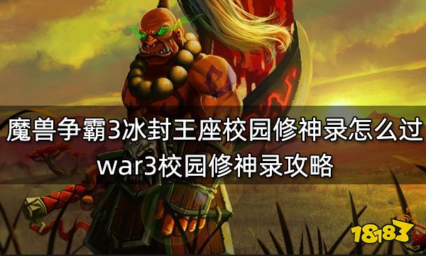 魔兽争霸3冰封王座校园修神录怎么过 war3校园修神录攻略