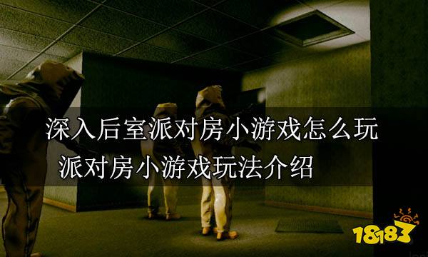 深入后室派对房小游戏怎么玩 派对房小游戏玩法介绍