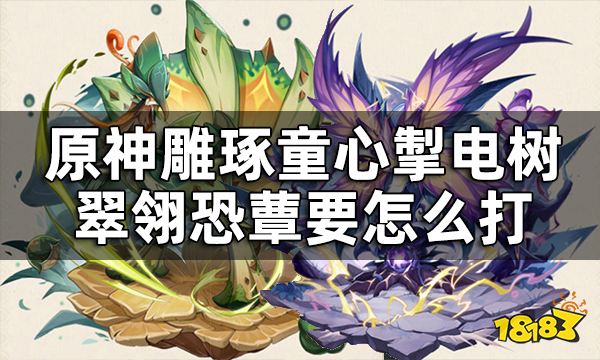 原神巨兽考察攻略一览 雕琢童心掣电树翠翎恐蕈要怎么打