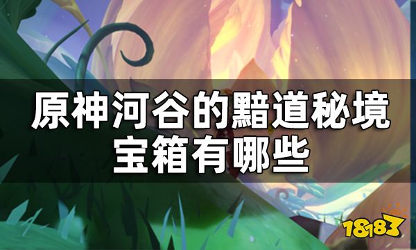 原神河谷的黯道宝箱收集攻略 河谷的黯道秘境宝箱有哪些