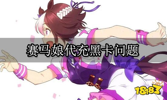 賽馬娘代充黑卡問題 正規(guī)渠道代充平臺介紹