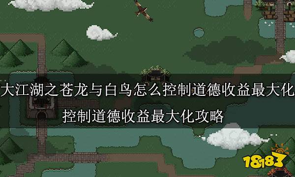 大江湖之蒼龍與白鳥怎么控制道德收益最大化 控制道德收益最大化攻略
