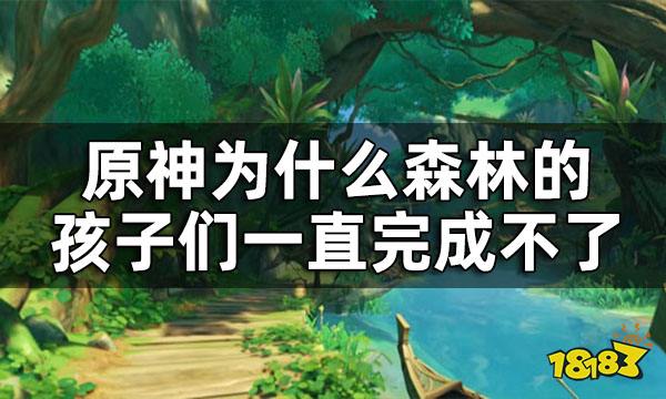 原神森林的孩子们如何完成 为什么森林的孩子们一直完成不了